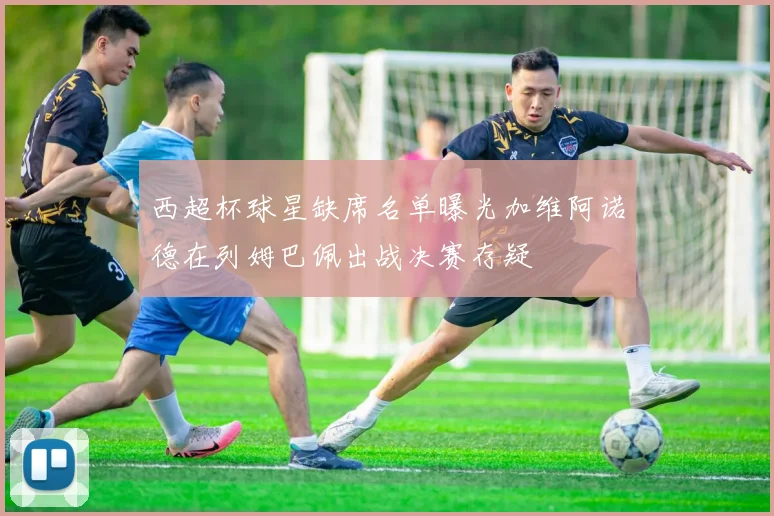 西超杯球星缺席名单曝光加维阿诺德在列姆巴佩出战决赛存疑