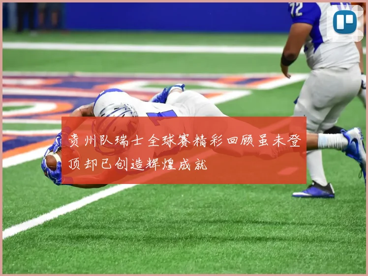 贵州队瑞士全球赛精彩回顾虽未登顶却已创造辉煌成就