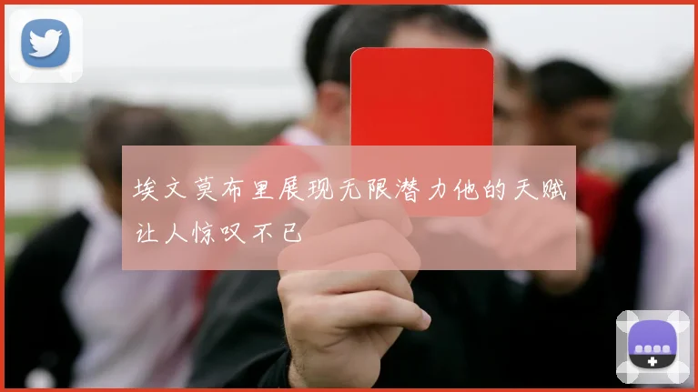 埃文莫布里展现无限潜力他的天赋让人惊叹不已