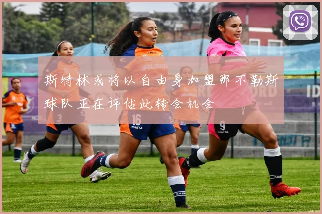 斯特林或将以自由身加盟那不勒斯球队正在评估此转会机会