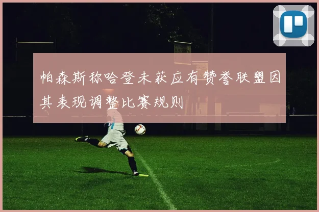 帕森斯称哈登未获应有赞誉联盟因其表现调整比赛规则