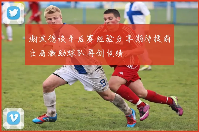 谢泼德谈季后赛经验分享期待提前出局激励球队再创佳绩