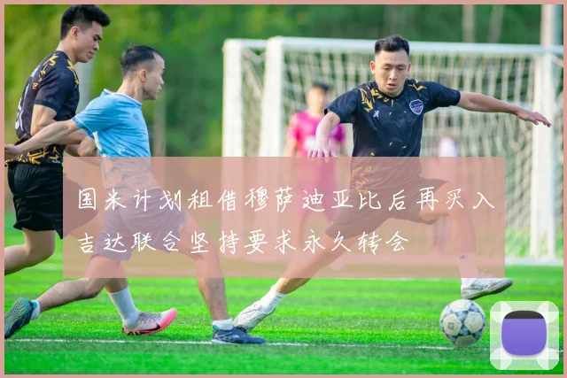 国米计划租借穆萨迪亚比后再买入吉达联合坚持要求永久转会