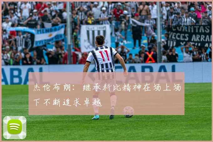 杰伦布朗：继承科比精神在场上场下不断追求卓越