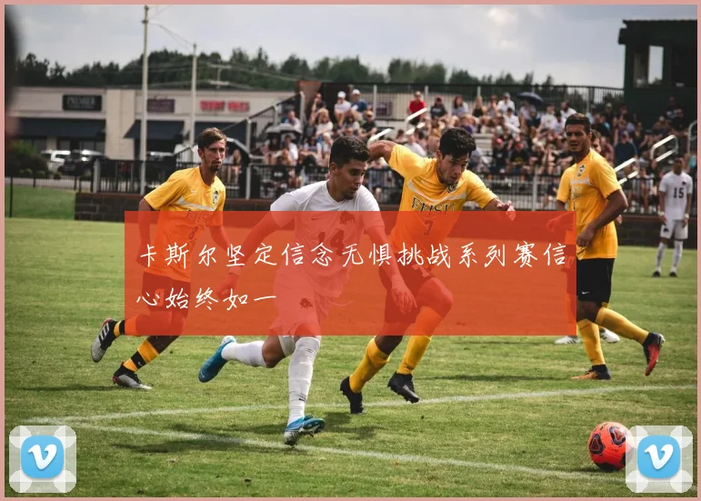 卡斯尔坚定信念无惧挑战系列赛信心始终如一