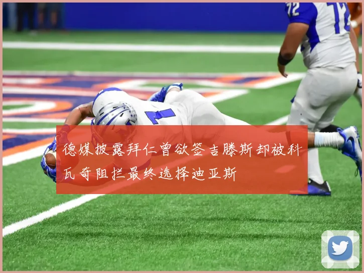 德媒披露拜仁曾欲签吉滕斯却被科瓦奇阻拦最终选择迪亚斯